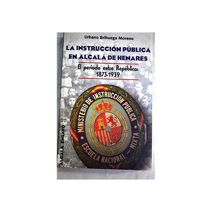 La instrucción pública en Alcalá de Henares. El período entre Repúblicas 1873 / 1939.